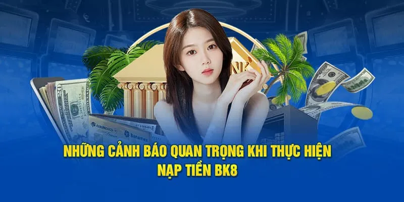 Lưu Ý Cần Thiết Khi Tiến Hành Quá Trình Nạp Tiền BK8